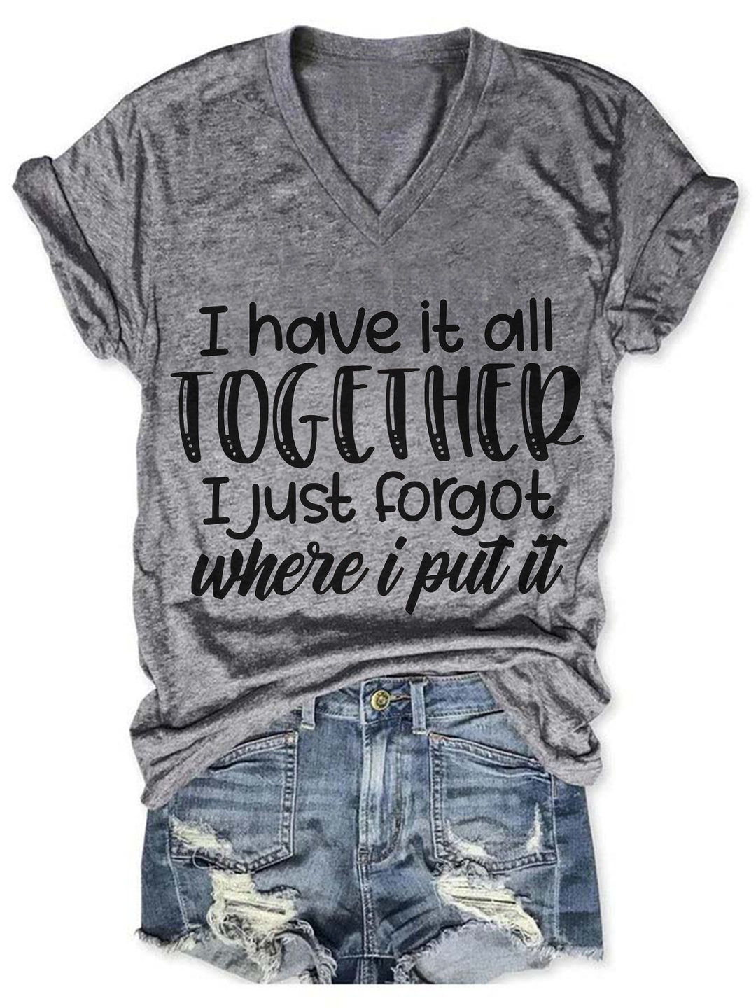 I Have It All Together I Just Forgot Where I Put It V Neck T-Shirt