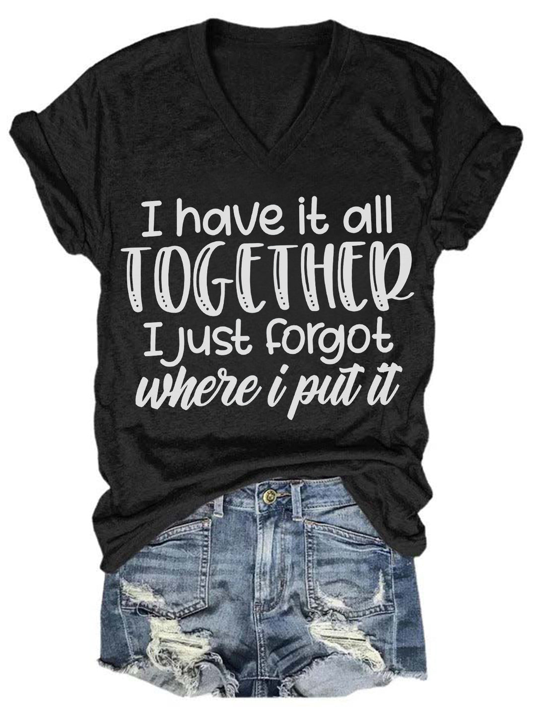 I Have It All Together I Just Forgot Where I Put It V Neck T-Shirt